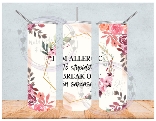 I AM ALLERGIC to stupidity, I BREAK OUT in sarcasm Tumbler
